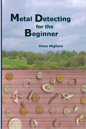 Metal Detecting for the Beginner: Over 40+ Businesses You Can Start from Home de Vince Migliore