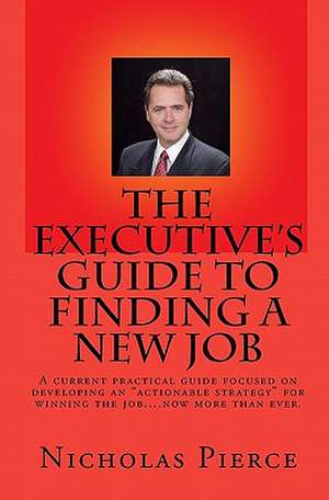 The Executive's Guide to Finding a New Job: And Have I Gotta Deal for You! de Nicholas Pierce