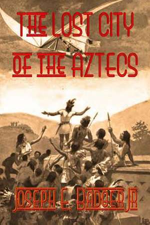 The Lost City of the Aztecs de Joseph E. Badger