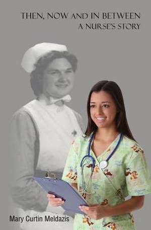 Then, Now and in Between - A Nurse's Story de Mary Curtin Meldazis