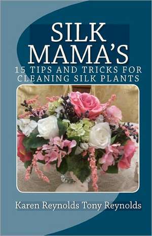 Silk Mama's 15 Tips and Tricks for Cleaning Silk Plants: Bonus Easter and Wedding Mementos and Keepsakes de Karen Reynolds