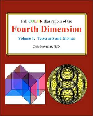 Full Color Illustrations of the Fourth Dimension, Volume 1: Tesseracts and Glomes de Ph. D. Chris McMullen