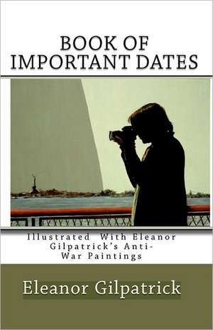 Book of Important Dates: Illustrated with Eleanor Gilpatrick's Anti-War Paintings de Eleanor Gilpatrick