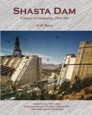 Shasta Dam: A History of Construction, 1938-1945 de Al M. Rocca