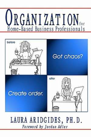 Organization for Home-Based Business Professionals: Got Chaos? Create Order. de Laura Aridgides Ph. D.