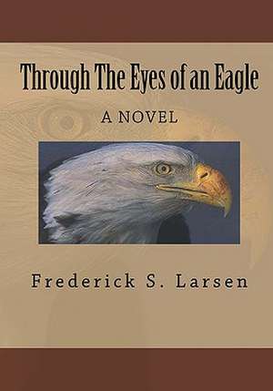 Through the Eyes of an Eagle: Letting Truth Win the Devastating War Between Scripture, Faith & Sexual Orientation de Frederick S. Larsen