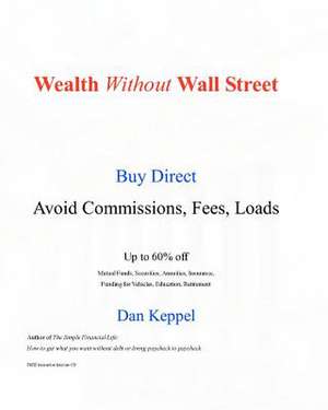 Wealth Without Wall Street: Buy Direct -- Avoid the Commissions, Fees, Loads de Dan Keppel