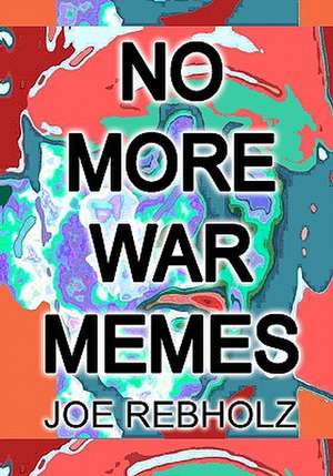 No More War Memes: A Practical, Realistic Program of Cultural Engineering to Eliminate War from Human Society Forever. de Joe Rebholz