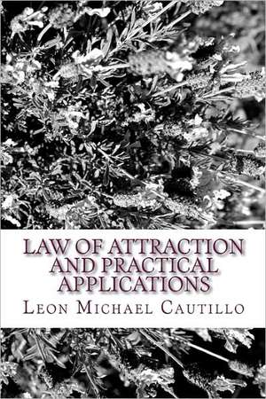 Law of Attraction and Practical Applications: It's Your Law and It's Your Power de Leon Michael Cautillo