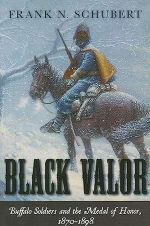 Black Valor: Buffalo Soldiers and the Medal of Honor, 1870 - 1898 de Frank N. Schubert