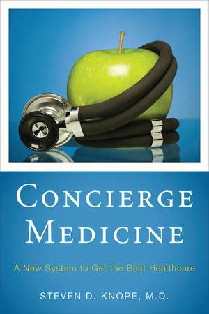 Concierge Medicine: A New System to Get the Best Healthcare de Steven D. Knope