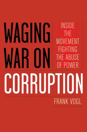 Waging War on Corruption: Inside the Movement Fighting the Abuse of Power de Frank Vogl