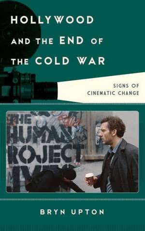 Hollywood and the End of the Cold War de Bryn Upton