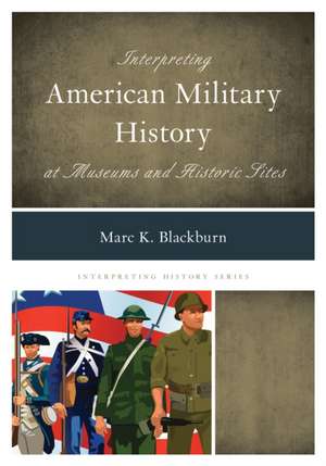 Interpreting American Military History at Museums and Historic Sites de Marc K. Blackburn