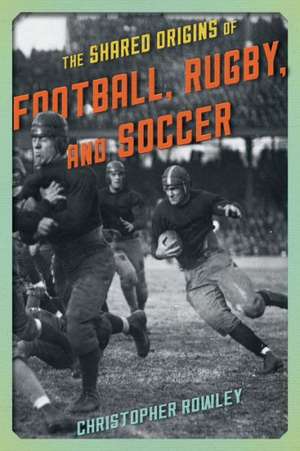 The Shared Origins of Football, Rugby, and Soccer de Christopher Rowley