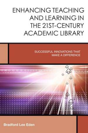 Enhancing Teaching and Learning in the 21st-Century Academic Library de Bradford Lee Eden