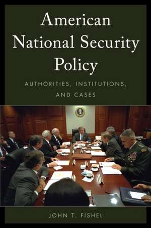 American National Security Policy: Authorities, Institutions, and Cases de John T. Fishel