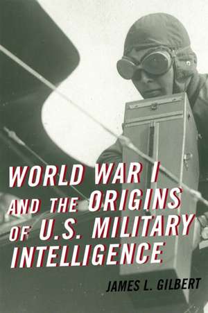 World War I and the Origins of U.S. Military Intelligence de James L. Gilbert