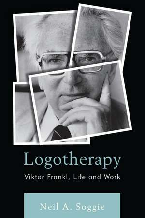 Logotherapy: Viktor Frankl, Life and Work de Neil A. Soggie