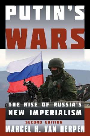 Putin's Wars: The Rise of Russia's New Imperialism de Marcel H. Van Herpen