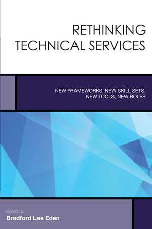 Rethinking Technical Services: New Frameworks, New Skill Sets, New Tools, New Roles de Bradford Lee Eden