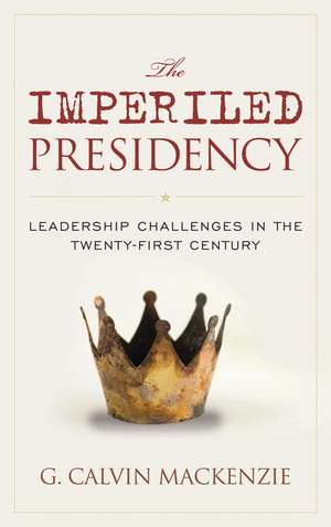 The Imperiled Presidency: Leadership Challenges in the Twenty-First Century de G. Calvin MacKenzie