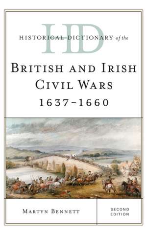 Historical Dictionary of the British and Irish Civil Wars 1637-1660 de Martyn Bennett