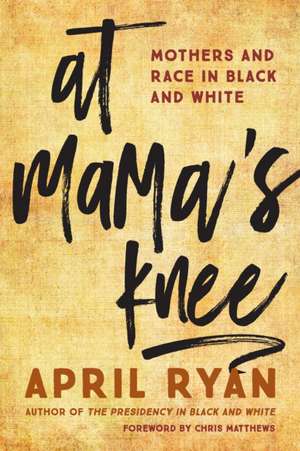 At Mama's Knee: Mothers and Race in Black and White de April Ryan