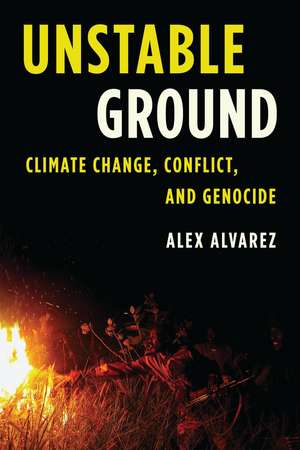 Unstable Ground: Climate Change, Conflict, and Genocide de Alex Alvarez
