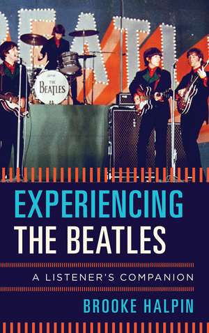 Experiencing the Beatles: A Listener's Companion de Brooke Halpin