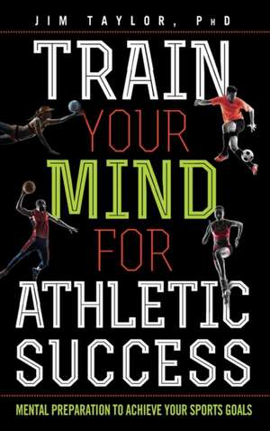 Train Your Mind for Athletic Success: Mental Preparation to Achieve Your Sports Goals de Jim Taylor