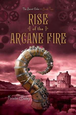 Rise of the Arcane Fire de Kristin Bailey