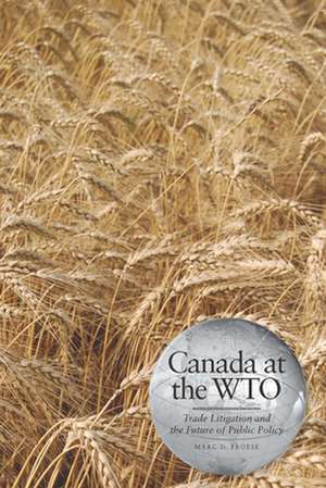 Canada at the Wto: Trade Litigation and the Future of Public Policy de Marc D. Froese