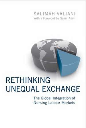 Rethinking Unequal Exchange: The Global Integration of Nursing Labour Markets de Salimah Valiani