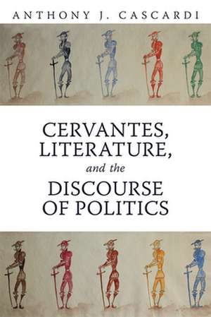 Cervantes, Literature and the Discourse of Politics de Anthony J. Cascardi