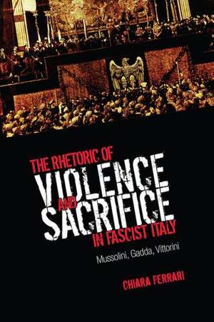 The Rhetoric of Violence and Sacrifice in Fascist Italy de Chiara Ferrari