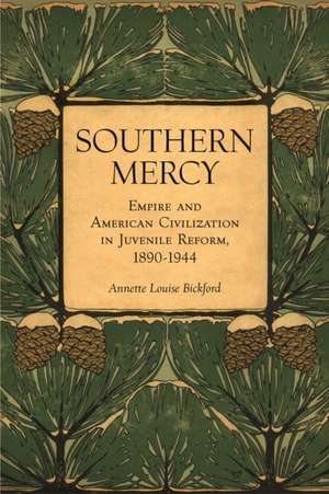 Southern Mercy: Empire and American Civilization in Juvenile Reform, 1890-1944 de Annette Louise Bickford