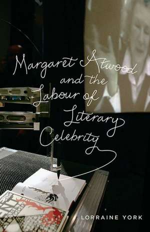 Margaret Atwood and the Labour of Literary Celebrity de Lorraine York