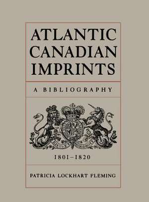 Atlantic Canadian Imprints: A Bibliography, 1801-1820 de Patricia Lockhart Fleming