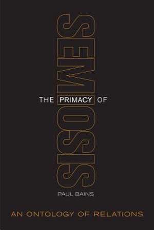 The Primacy of Semiosis de Paul Bains