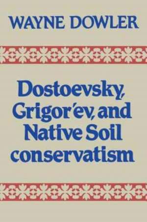 Dostoevsky, Grigor'ev, and Native Soil Conservatism de Wayne Dowler