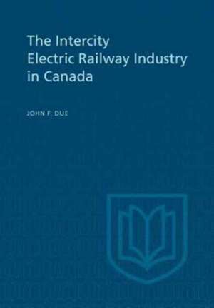 The Intercity Electric Railway Industry in Canada de John F. Due