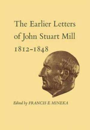 The Earlier Letters of John Stuart Mill 1812-1848 de John Stuart Mill