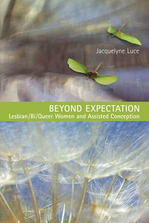 Beyond Expectation: Lesbian/Bi/Queer Women and Assisted Conception de Jacquelyne Luce