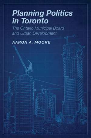 Planning Politics in Toronto de Aaron Alexander Moore