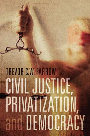 Civil Justice, Privatization, and Democracy de Trevor C.W Farrow