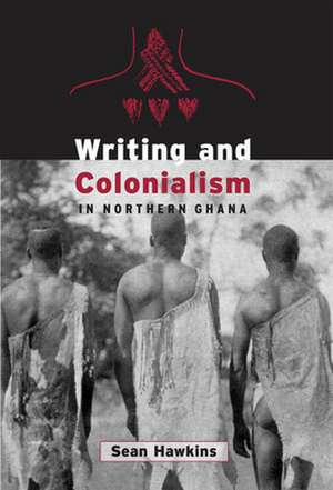 Writing and Colonialism in Northern Ghana de Sean Hawkins