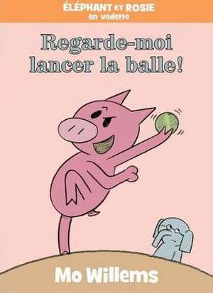 Regarde-Moi Lancer la Balle! = Watch Me Throw the Ball! de Mo Willems