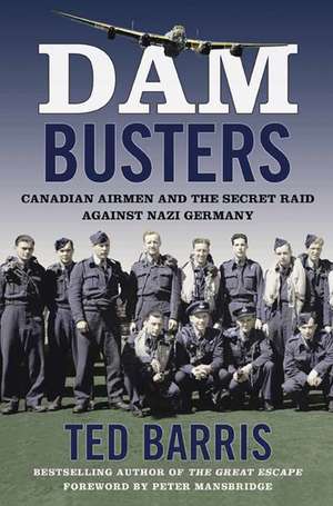 Dam Busters: Canadian Airmen and the Secret Raid Against Nazi Germany de Ted Barris
