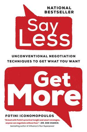 Say Less,: Unconventional Negotiation Techniques to Get What You Want de Fotini Iconomopoulos